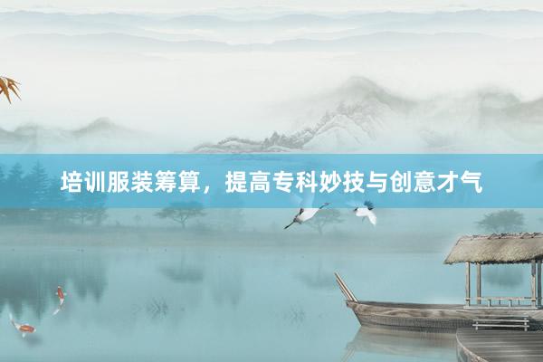 培训服装筹算，提高专科妙技与创意才气