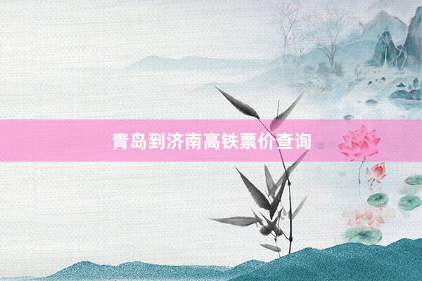 青岛到济南高铁票价查询