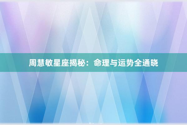 周慧敏星座揭秘:命理与运势全通晓