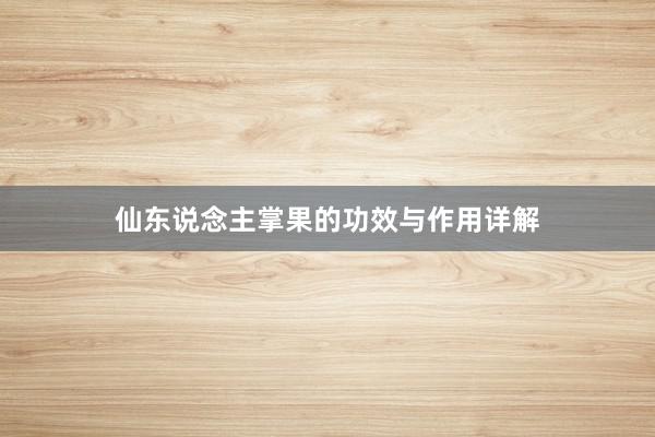 仙东说念主掌果的功效与作用详解