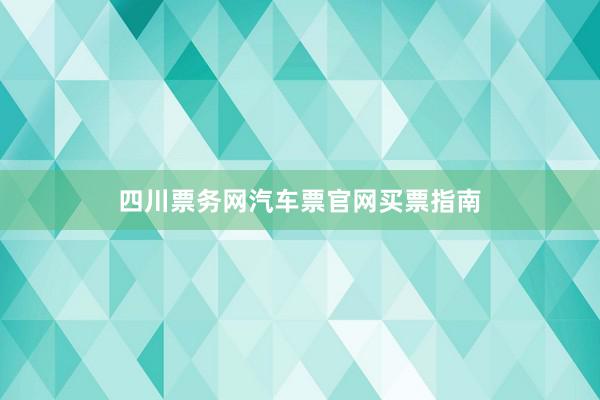 四川票务网汽车票官网买票指南