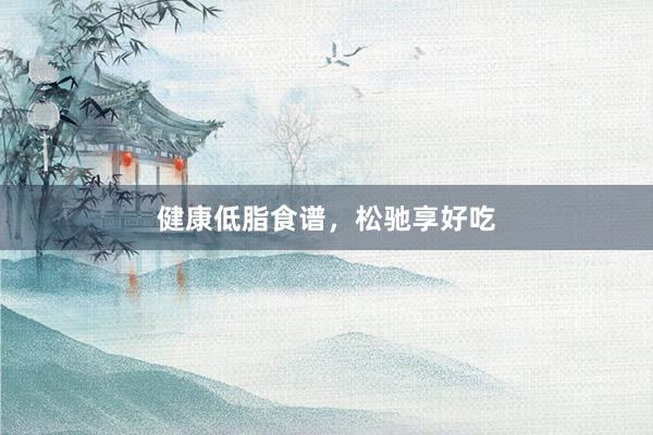 健康低脂食谱，松驰享好吃